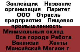 Заклейщик › Название организации ­ Паритет, ООО › Отрасль предприятия ­ Пищевая промышленность › Минимальный оклад ­ 28 250 - Все города Работа » Вакансии   . Ханты-Мансийский,Мегион г.